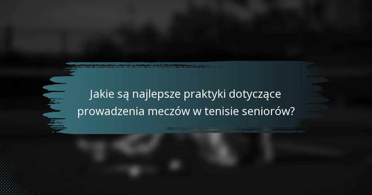 Jakie są najlepsze praktyki dotyczące prowadzenia meczów w tenisie seniorów?