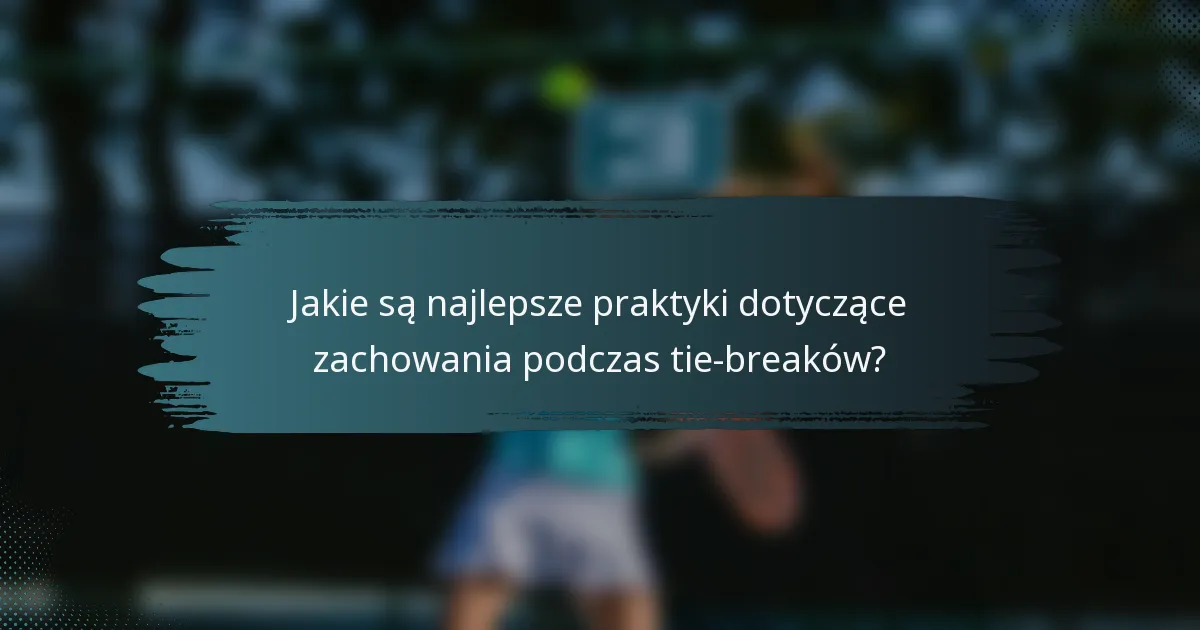 Jakie są najlepsze praktyki dotyczące zachowania podczas tie-breaków?