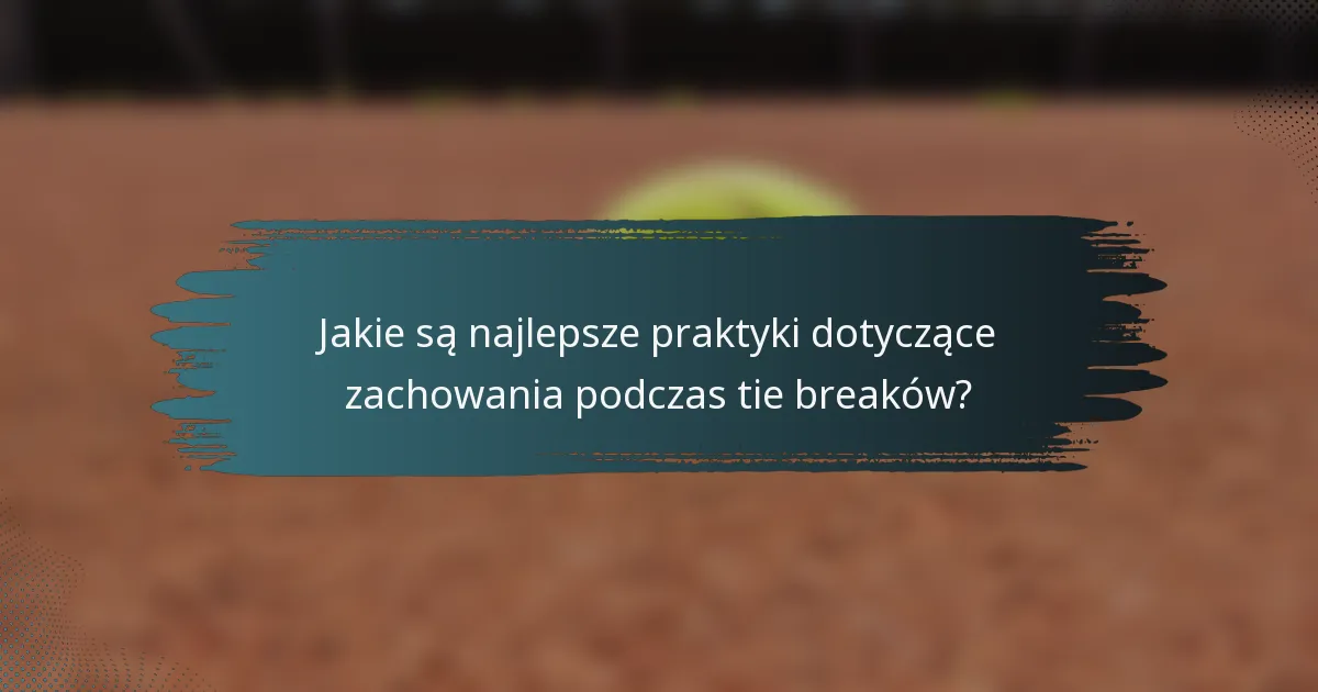 Jakie są najlepsze praktyki dotyczące zachowania podczas tie breaków?