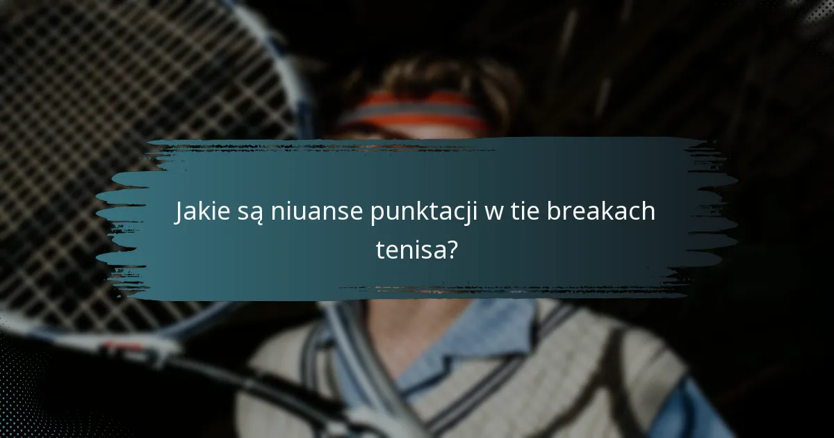 Jakie są niuanse punktacji w tie breakach tenisa?