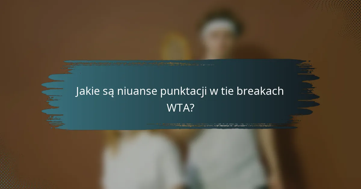 Jakie są niuanse punktacji w tie breakach WTA?