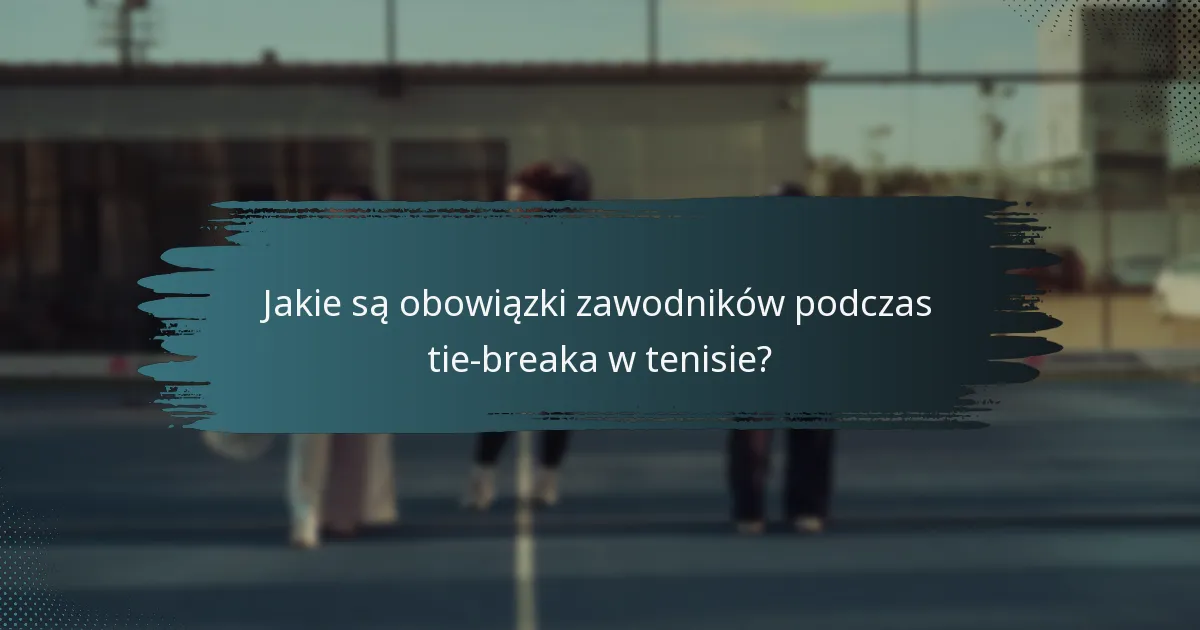 Jakie są obowiązki zawodników podczas tie-breaka w tenisie?