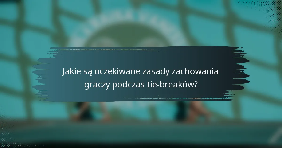 Jakie są oczekiwane zasady zachowania graczy podczas tie-breaków?