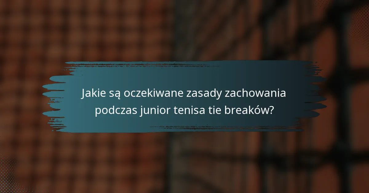 Jakie są oczekiwane zasady zachowania podczas junior tenisa tie breaków?
