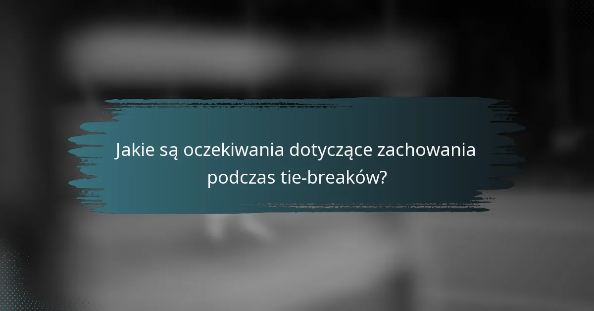 Jakie są oczekiwania dotyczące zachowania podczas tie-breaków?