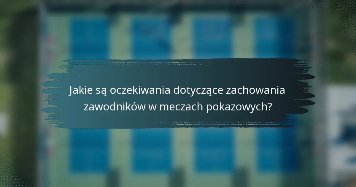Jakie są oczekiwania dotyczące zachowania zawodników w meczach pokazowych?