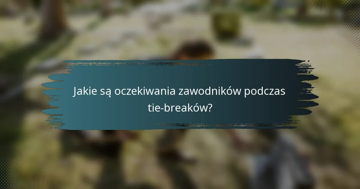 Jakie są oczekiwania zawodników podczas tie-breaków?