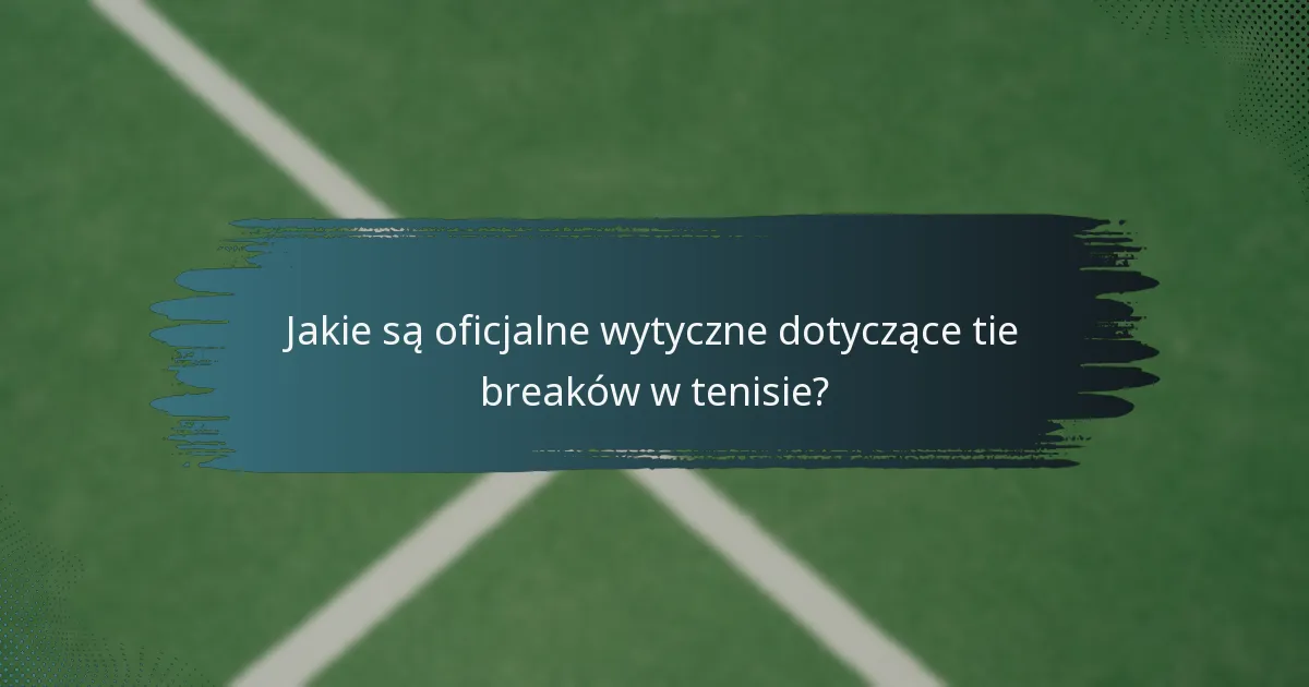 Jakie są oficjalne wytyczne dotyczące tie breaków w tenisie?