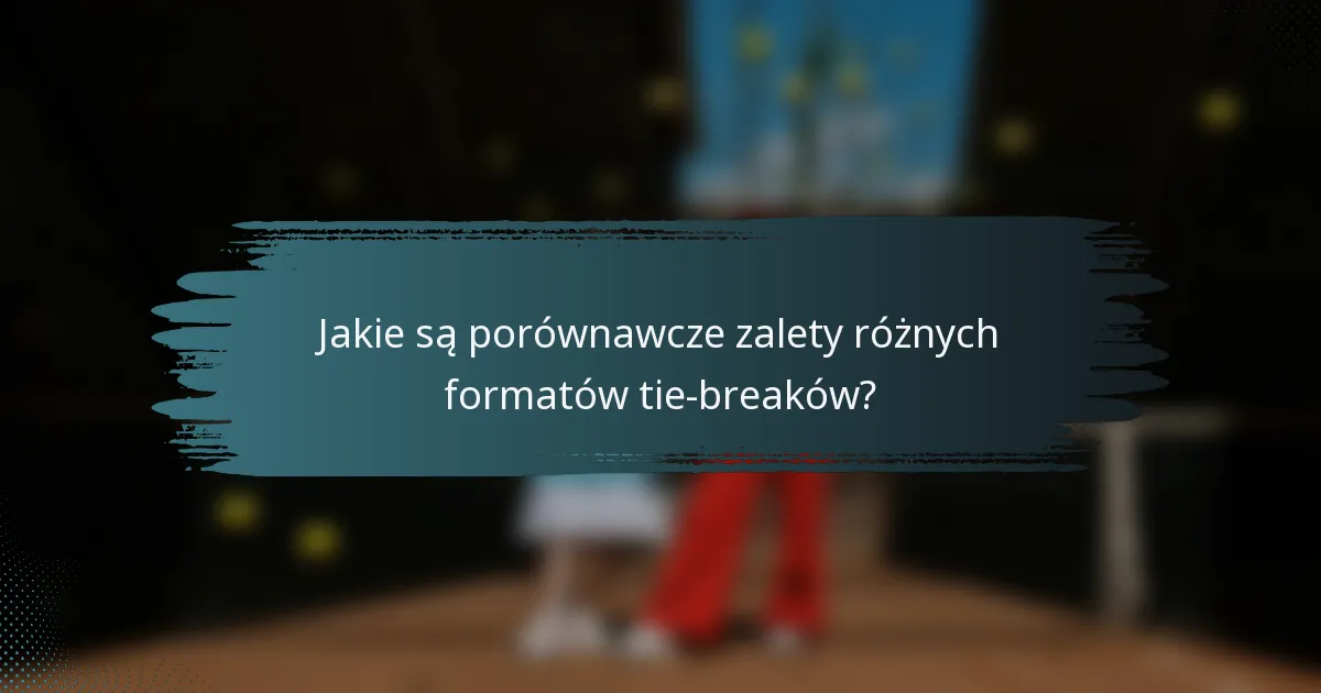 Jakie są porównawcze zalety różnych formatów tie-breaków?