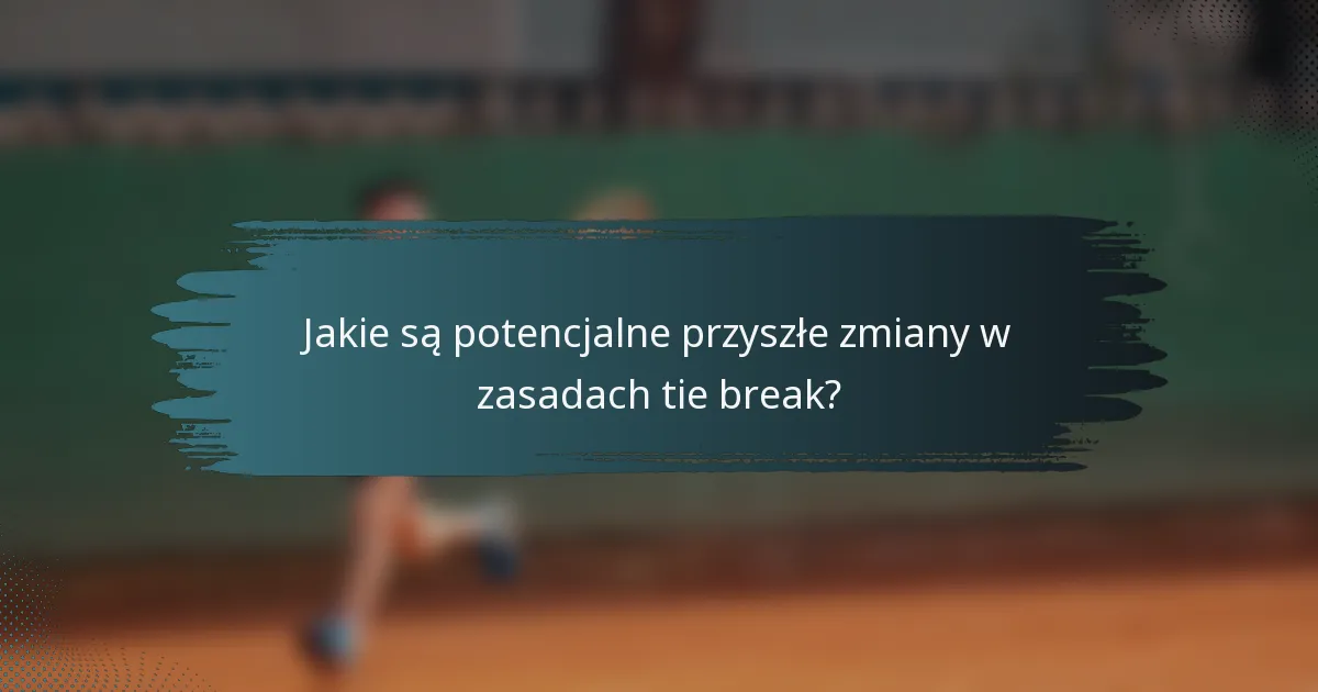 Jakie są potencjalne przyszłe zmiany w zasadach tie break?