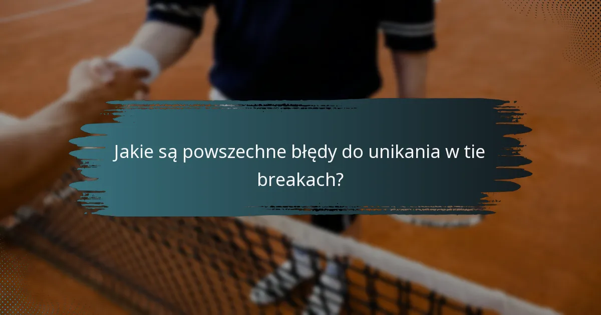 Jakie są powszechne błędy do unikania w tie breakach?