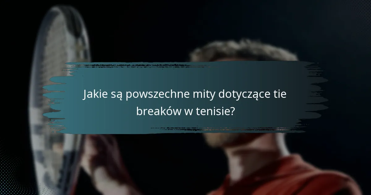Jakie są powszechne mity dotyczące tie breaków w tenisie?