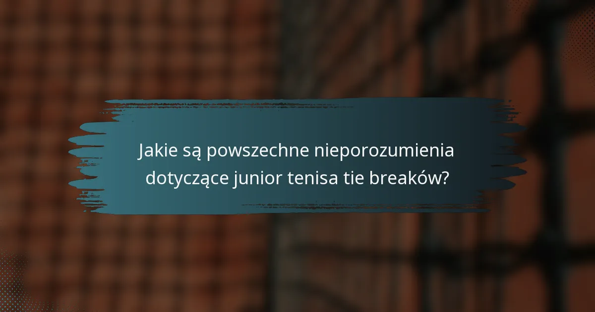 Jakie są powszechne nieporozumienia dotyczące junior tenisa tie breaków?