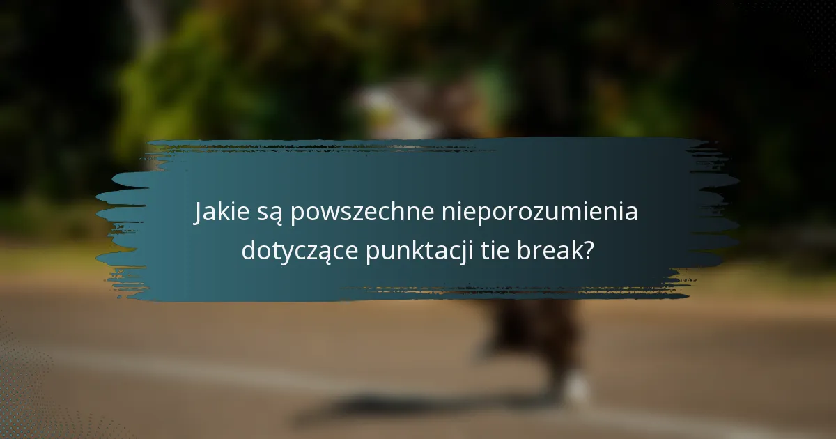 Jakie są powszechne nieporozumienia dotyczące punktacji tie break?