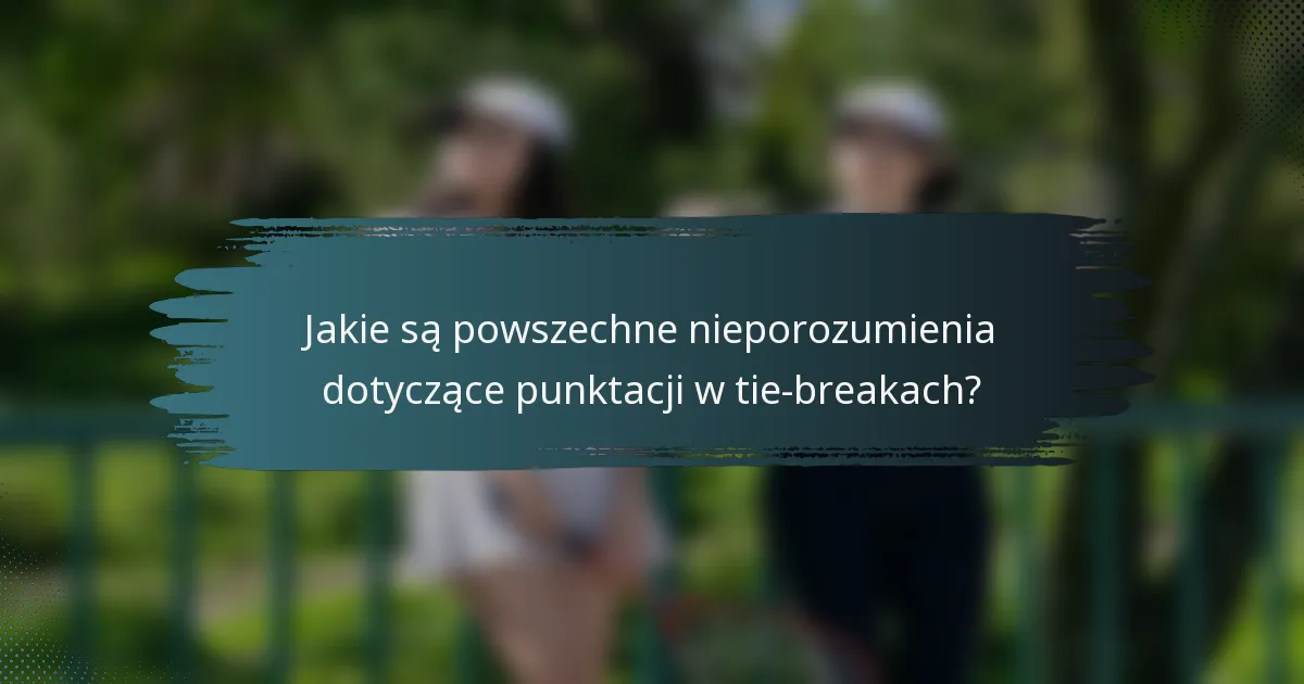 Jakie są powszechne nieporozumienia dotyczące punktacji w tie-breakach?