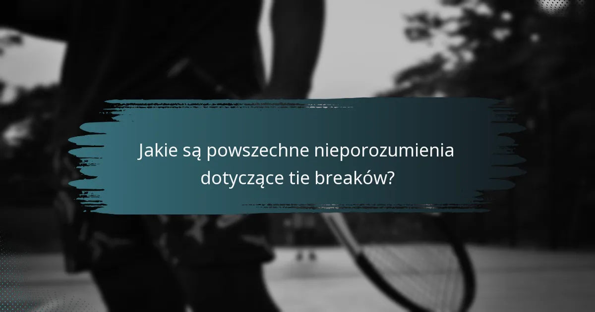 Jakie są powszechne nieporozumienia dotyczące tie breaków?