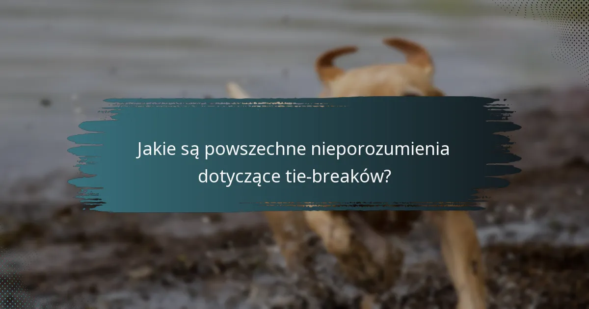 Jakie są powszechne nieporozumienia dotyczące tie-breaków?