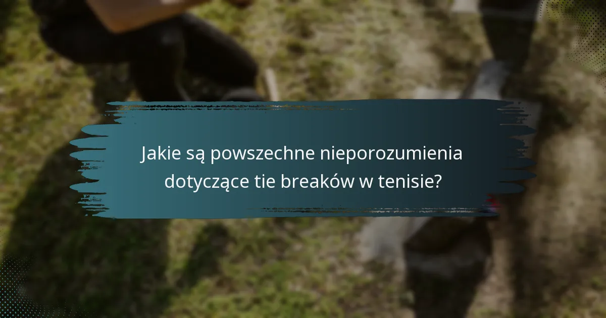 Jakie są powszechne nieporozumienia dotyczące tie breaków w tenisie?