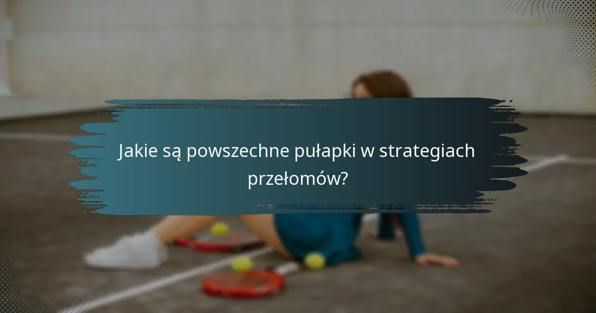 Jakie są powszechne pułapki w strategiach przełomów?