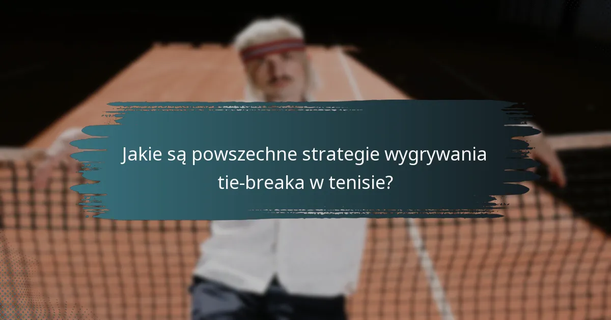 Jakie są powszechne strategie wygrywania tie-breaka w tenisie?