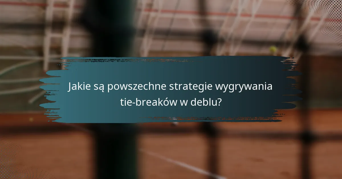 Jakie są powszechne strategie wygrywania tie-breaków w deblu?