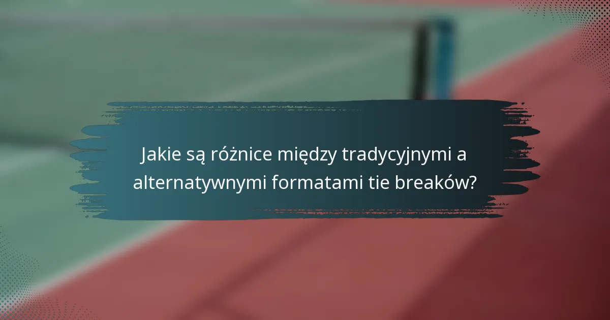 Jakie są różnice między tradycyjnymi a alternatywnymi formatami tie breaków?