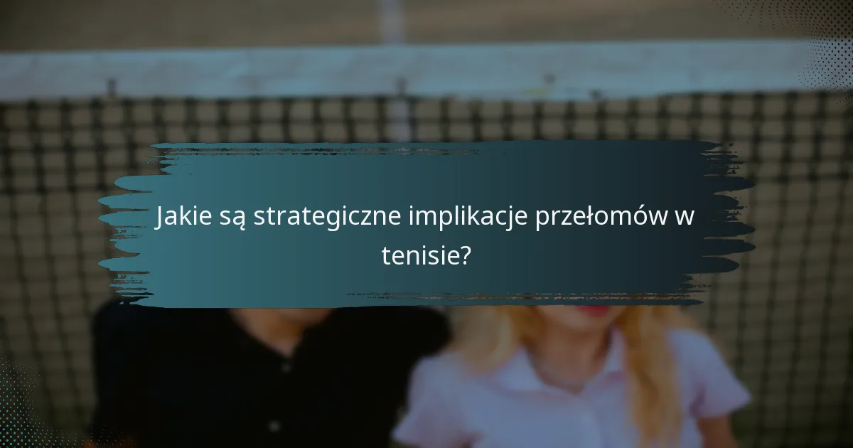 Jakie są strategiczne implikacje przełomów w tenisie?