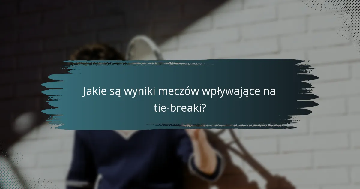 Jakie są wyniki meczów wpływające na tie-breaki?