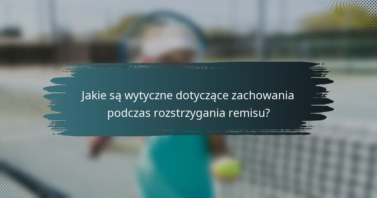 Jakie są wytyczne dotyczące zachowania podczas rozstrzygania remisu?