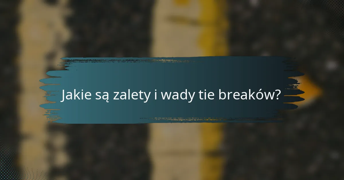 Jakie są zalety i wady tie breaków?
