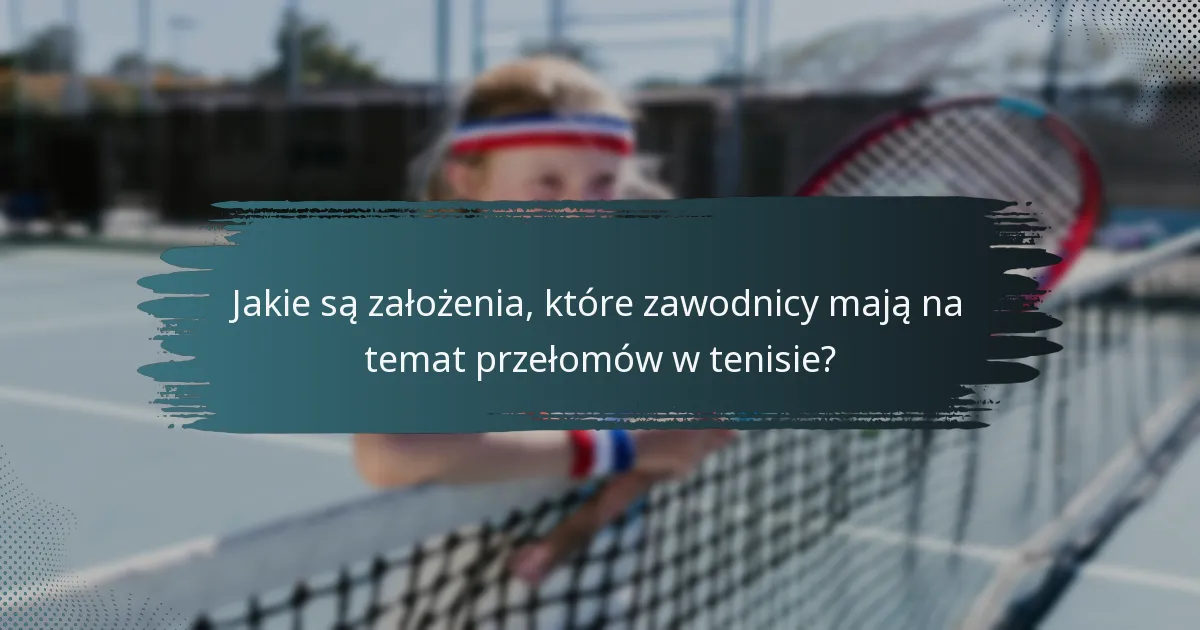 Jakie są założenia, które zawodnicy mają na temat przełomów w tenisie?
