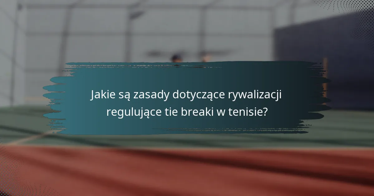 Jakie są zasady dotyczące rywalizacji regulujące tie breaki w tenisie?