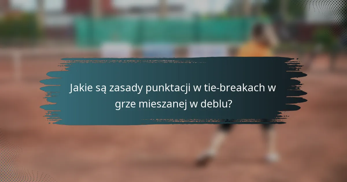 Jakie są zasady punktacji w tie-breakach w grze mieszanej w deblu?