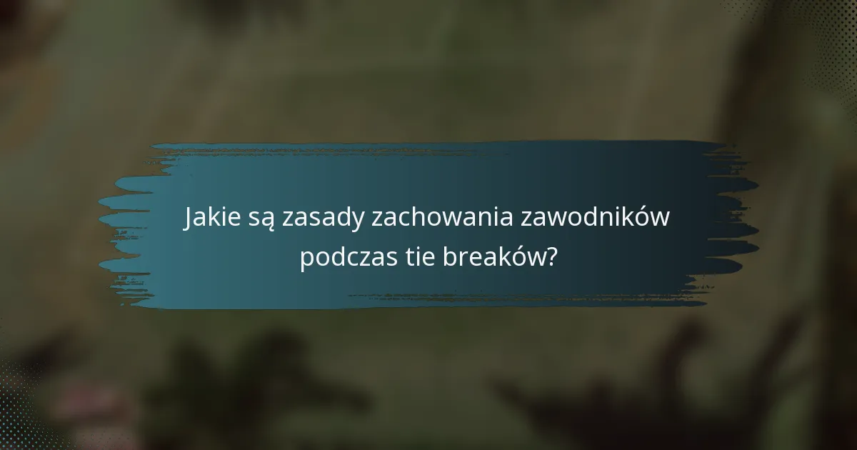 Jakie są zasady zachowania zawodników podczas tie breaków?