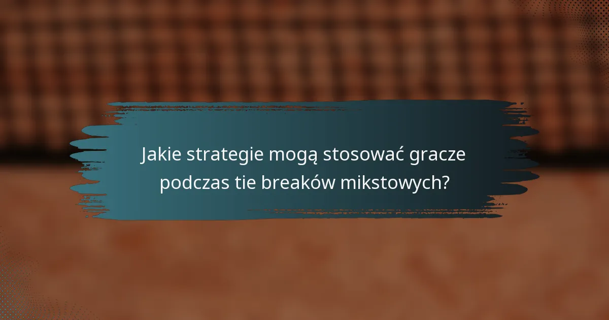 Jakie strategie mogą stosować gracze podczas tie breaków mikstowych?