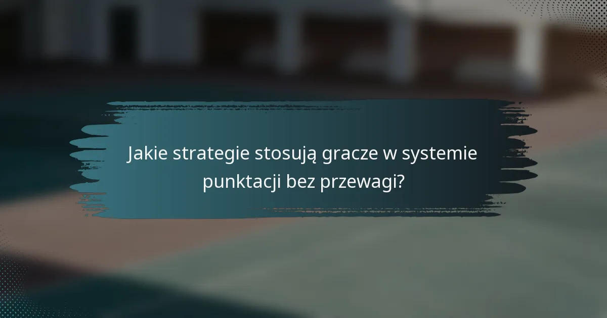 Jakie strategie stosują gracze w systemie punktacji bez przewagi?