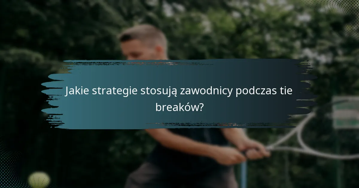 Jakie strategie stosują zawodnicy podczas tie breaków?