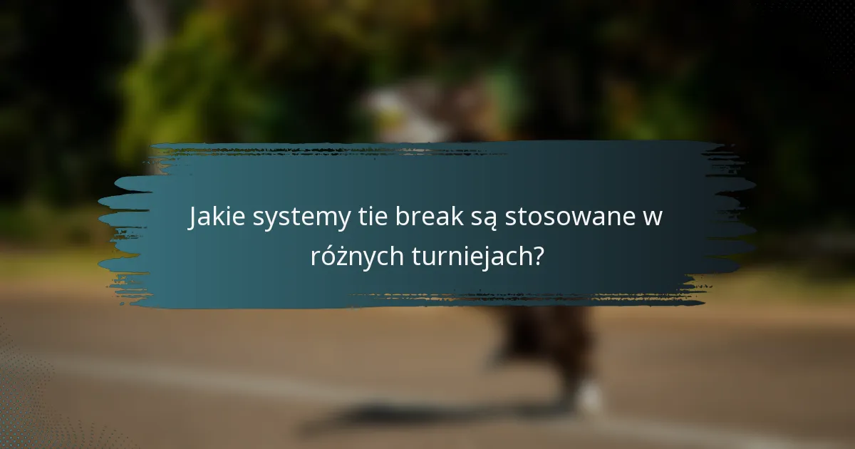 Jakie systemy tie break są stosowane w różnych turniejach?
