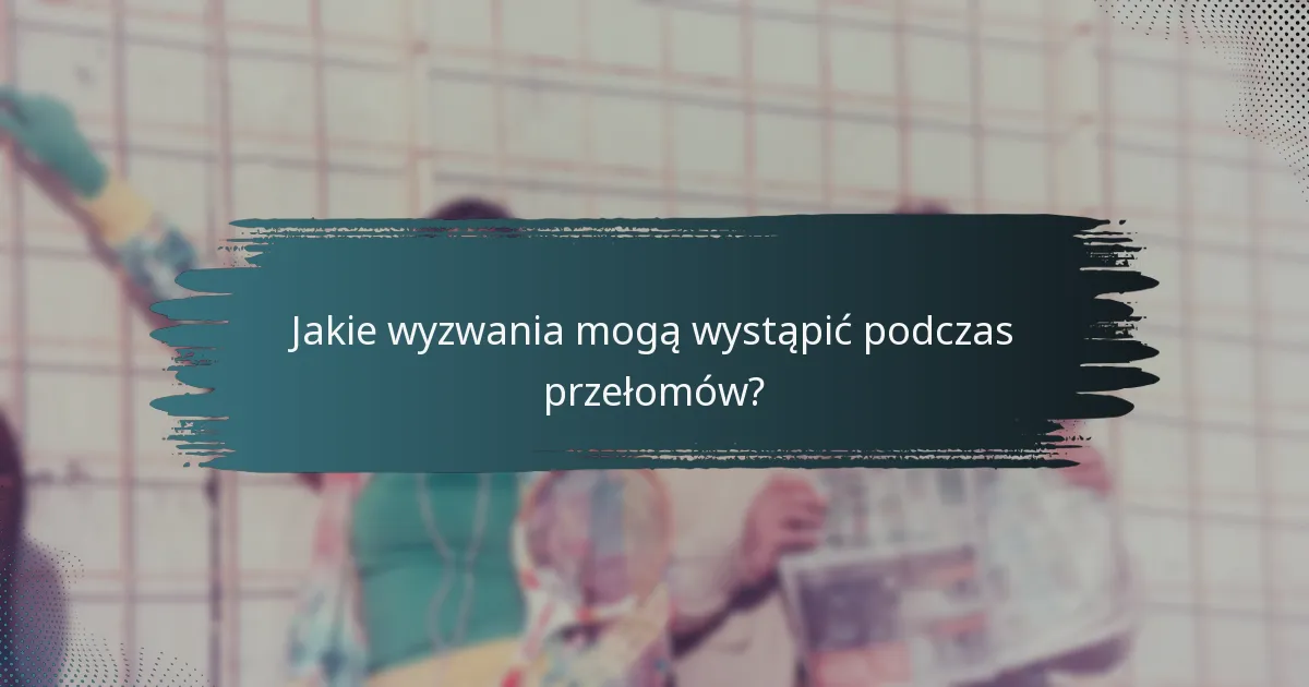 Jakie wyzwania mogą wystąpić podczas przełomów?