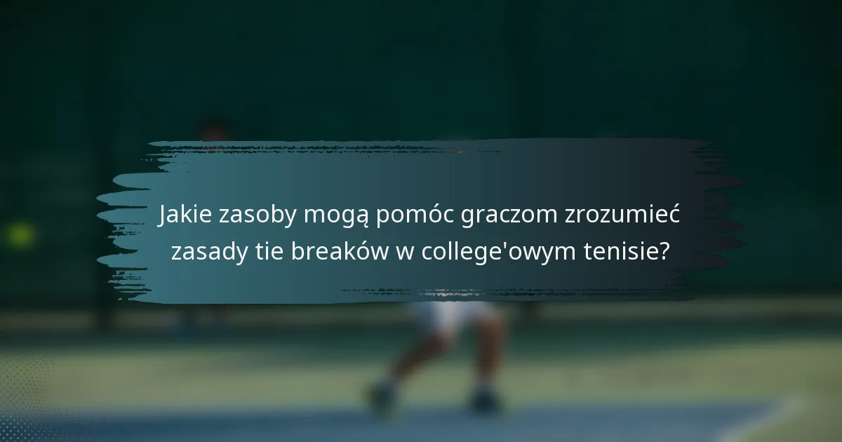 Jakie zasoby mogą pomóc graczom zrozumieć zasady tie breaków w college'owym tenisie?