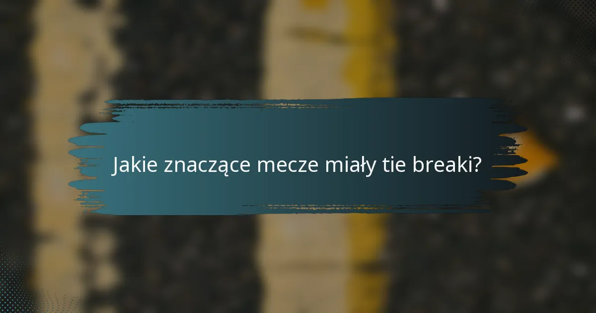 Jakie znaczące mecze miały tie breaki?