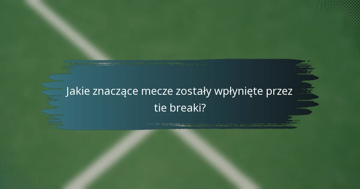 Jakie znaczące mecze zostały wpłynięte przez tie breaki?
