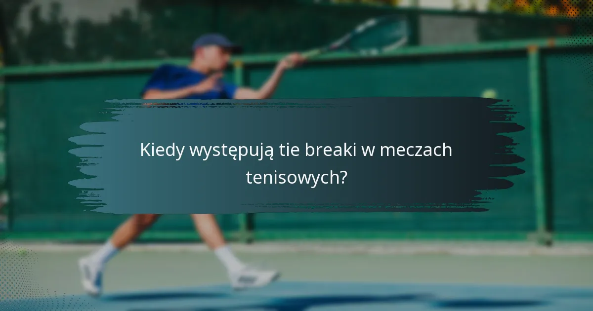 Kiedy występują tie breaki w meczach tenisowych?