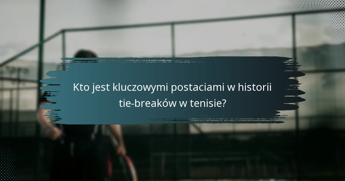 Kto jest kluczowymi postaciami w historii tie-breaków w tenisie?