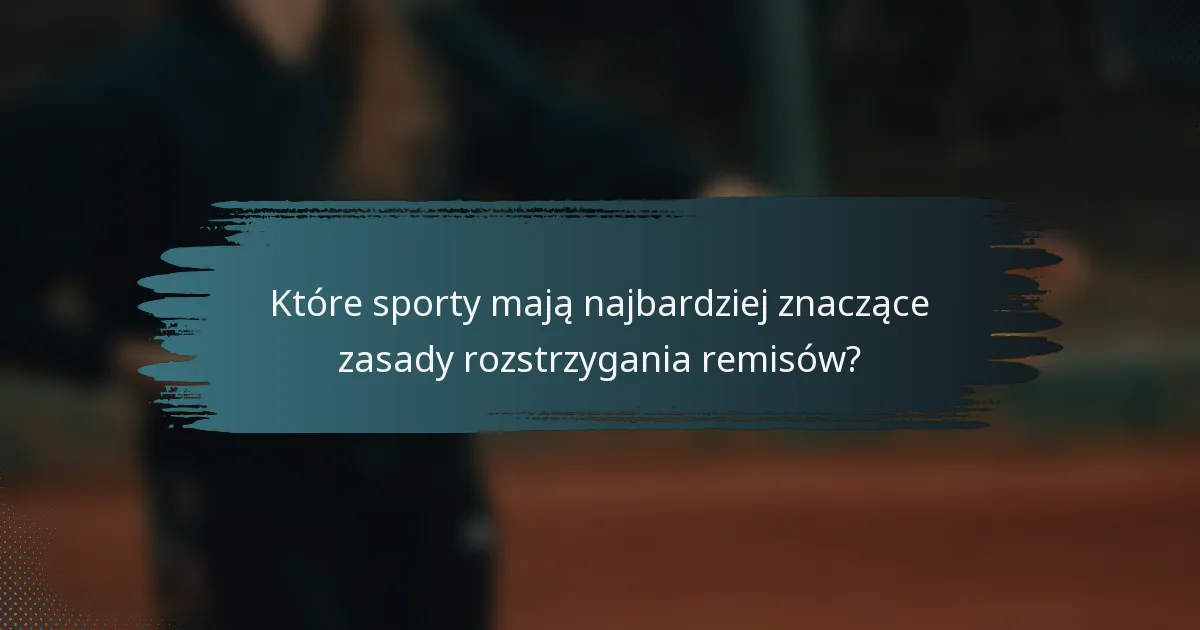 Które sporty mają najbardziej znaczące zasady rozstrzygania remisów?