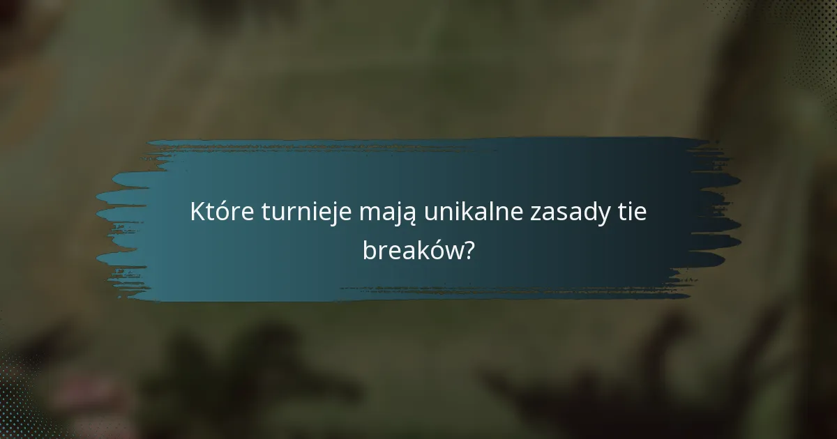 Które turnieje mają unikalne zasady tie breaków?