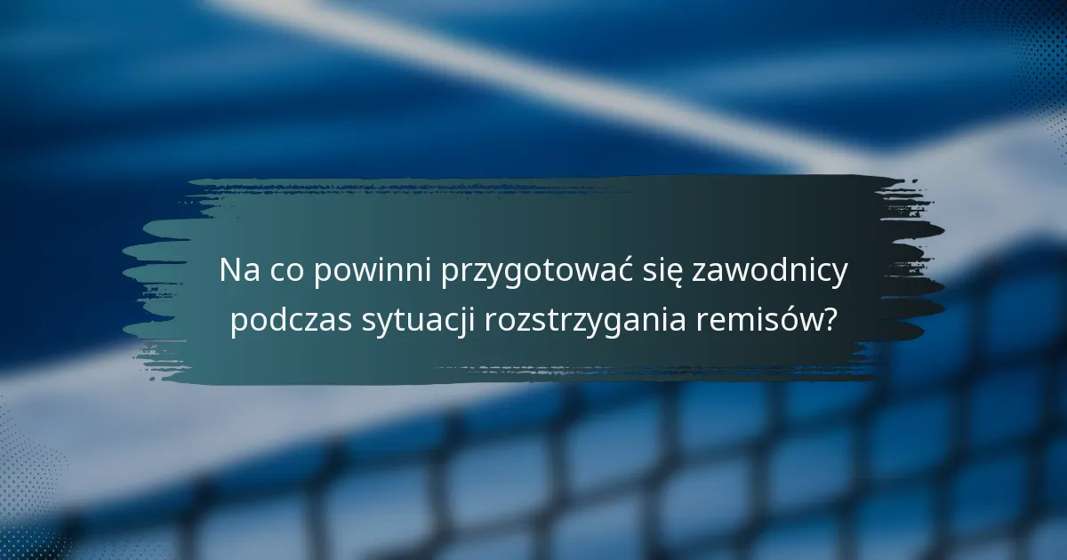 Na co powinni przygotować się zawodnicy podczas sytuacji rozstrzygania remisów?