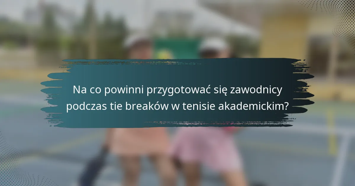 Na co powinni przygotować się zawodnicy podczas tie breaków w tenisie akademickim?